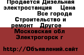 Продается Дизельная электростанция. › Цена ­ 1 400 000 - Все города Строительство и ремонт » Другое   . Московская обл.,Электрогорск г.